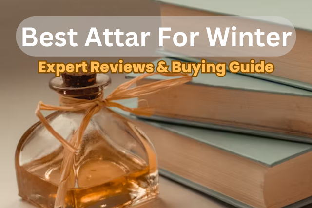 5 Best Attar For Winter | Winter’s Secret Weapon