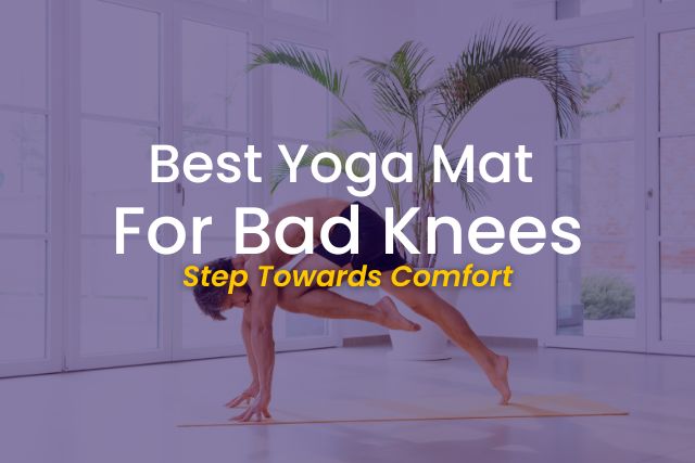 Best Yoga Mat for Bad Knees | Step Towards Comfort