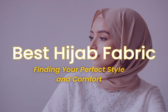 5 Best Hijab Fabric | Finding Your Perfect Style and Comfort