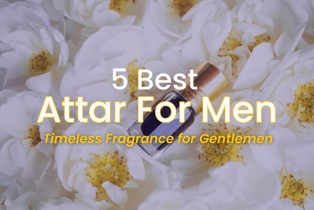 5 Best Attar For Men | Timeless Fragrance for Gentlemen